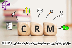 مزایای به‌کارگیری سیستم مدیریت رضایت مشتری (CSM)